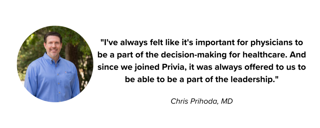 Picture of Chris Prihoda, MD, with quote: "I've always felt like it's important for physicians to be a part of the decision making for healthcare. And since we joined Privia, it was always offered to us to be able to be a part of the leadership."