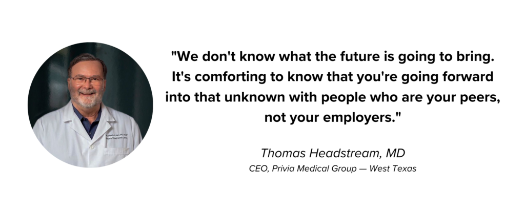 Picture of Thomas Headstream, MD, with quote: “We don't know what the future of healthcare is going to bring. It's comforting to know that you're going forward into that unknown with people who are your peers, not your employers.”