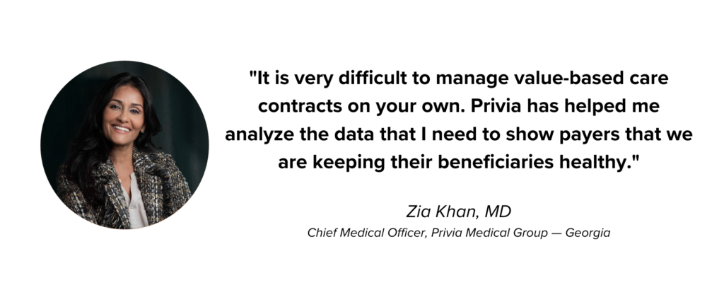 Picture of Zia Khan, MD, with quote: "It is very difficult to manage value-based care contracts on your own. Privia has helped me analyze the data that I need to show payers that we are keeping their beneficiaries healthy." 